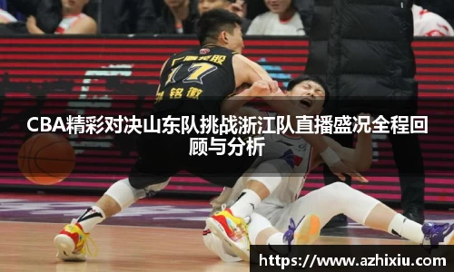 yy易游CBA精彩对决山东队挑战浙江队直播盛况全程回顾与分析